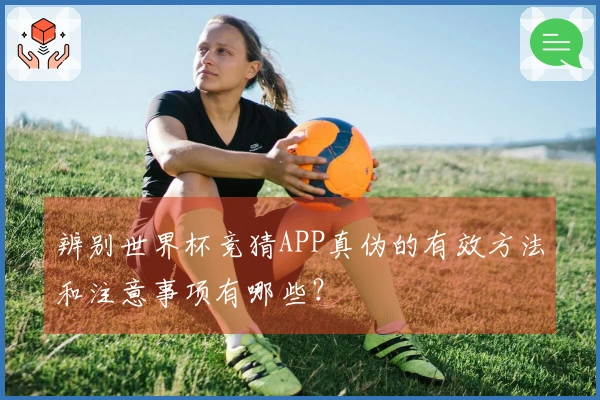 辨别世界杯竞猜APP真伪的有效方法和注意事项有哪些？