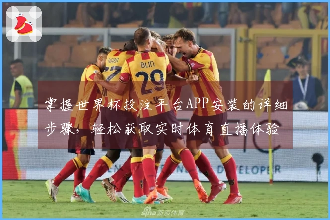 掌握世界杯投注平台APP安装的详细步骤，轻松获取实时体育直播体验
