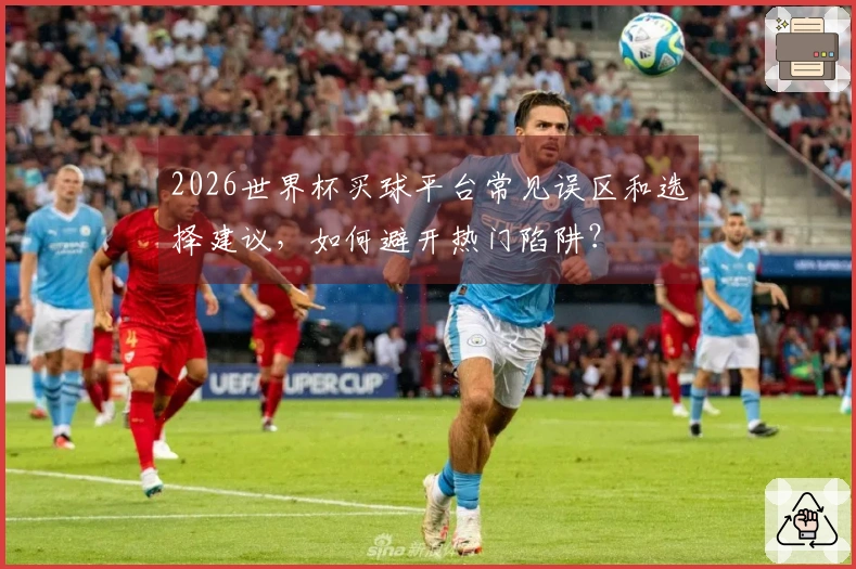 2026世界杯买球平台常见误区和选择建议,如何避开热门陷阱?