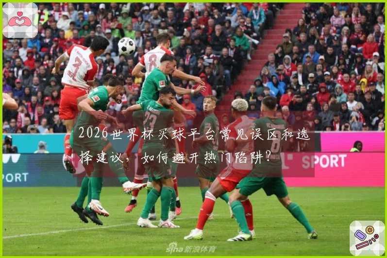 2026世界杯买球平台常见误区和选择建议，如何避开热门陷阱？