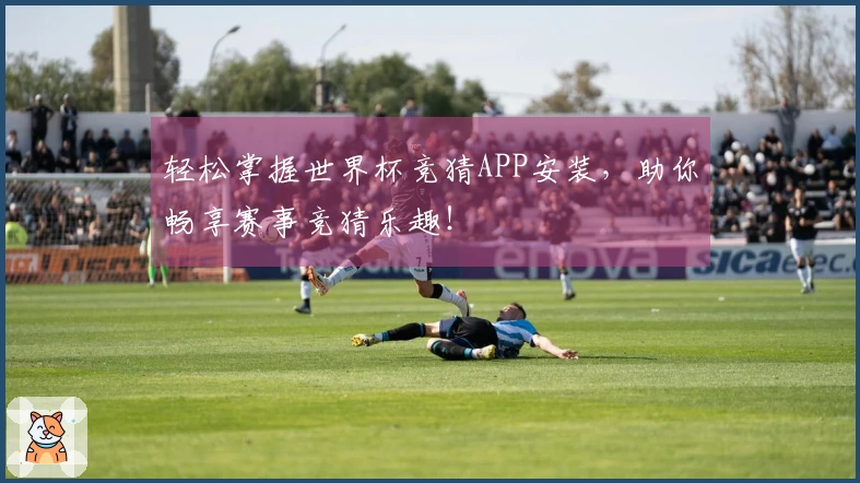 轻松掌握世界杯竞猜APP安装，助你畅享赛事竞猜乐趣！