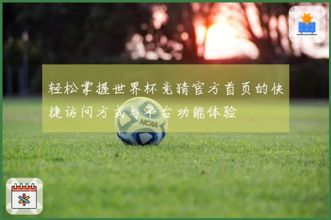 轻松掌握世界杯竞猜官方首页的快捷访问方式与平台功能体验