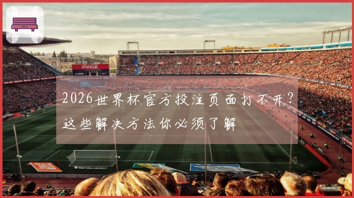 2026世界杯官方投注页面打不开？这些解决方法你必须了解
