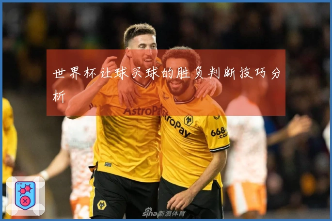 世界杯让球买球的胜负判断技巧分析