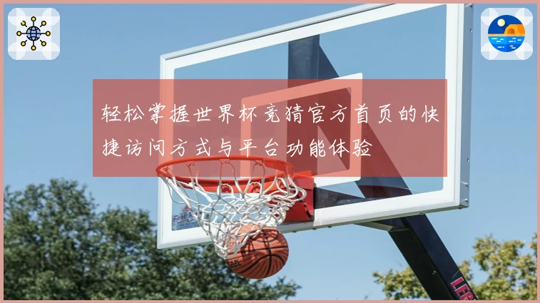 轻松掌握世界杯竞猜官方首页的快捷访问方式与平台功能体验