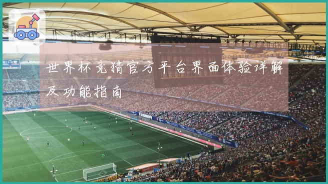 世界杯竞猜官方平台界面体验详解及功能指南