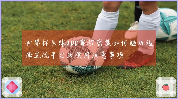 世界杯买球app赛程密集如何避坑选择正规平台及使用注意事项
