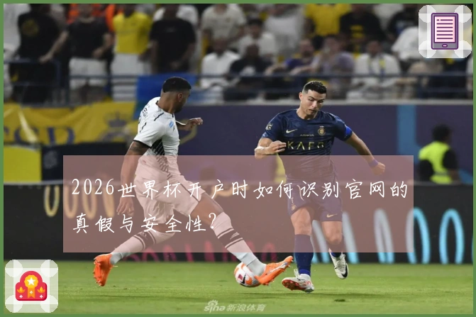 2026世界杯开户时如何识别官网的真假与安全性？