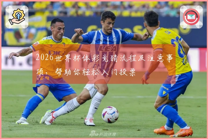 2026世界杯体彩竞猜流程及注意事项，帮助你轻松入门投票