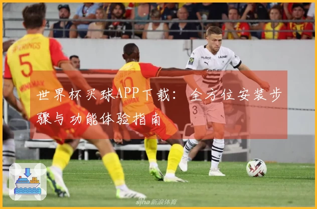 世界杯买球APP下载：全方位安装步骤与功能体验指南