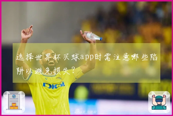 选择世界杯买球app时需注意哪些陷阱以避免损失？