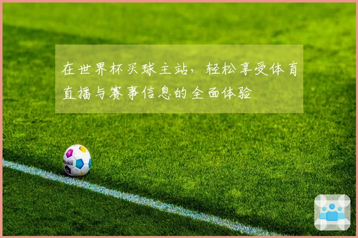 在世界杯买球主站，轻松享受体育直播与赛事信息的全面体验