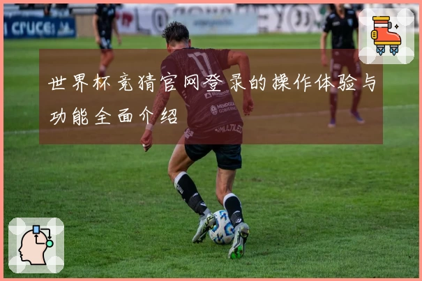 世界杯竞猜官网登录的操作体验与功能全面介绍