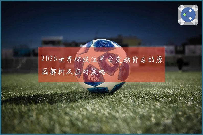 2026世界杯投注平台变动背后的原因解析及应对策略
