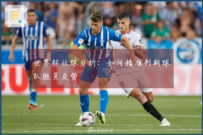 世界杯让球分析：如何精准判断球队胜负走势