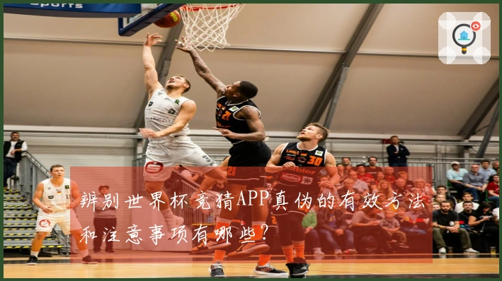 辨别世界杯竞猜APP真伪的有效方法和注意事项有哪些？
