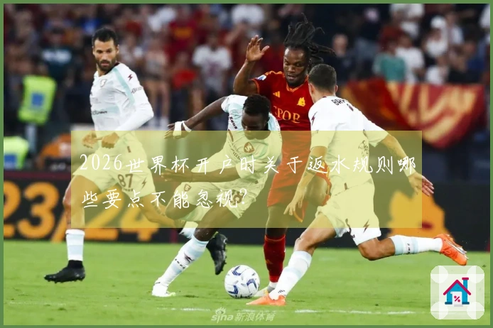 2026世界杯开户时关于返水规则哪些要点不能忽视？