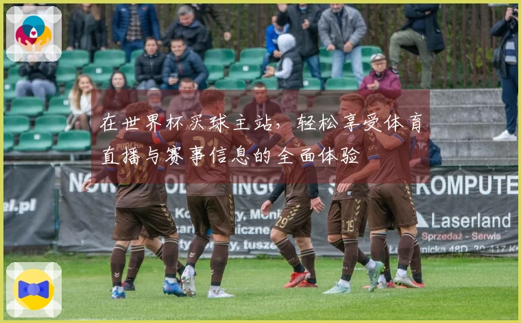 在世界杯买球主站，轻松享受体育直播与赛事信息的全面体验