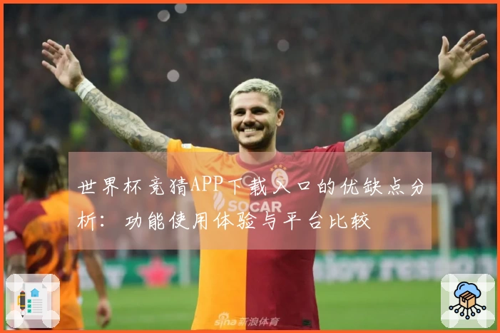 世界杯竞猜APP下载入口的优缺点分析：功能使用体验与平台比较