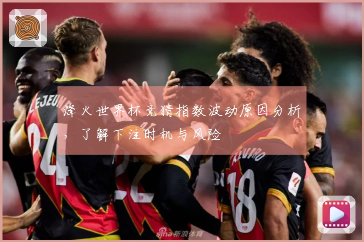 烽火世界杯竞猜指数波动原因分析，了解下注时机与风险